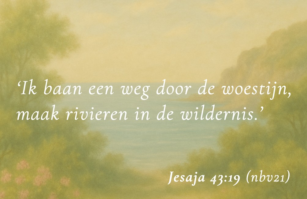 Kaartje met Bijbeltekst: "Ik baan een weg door de woestijn, maak rivieren in de wildernis." Jesaja 43:19 NBV21